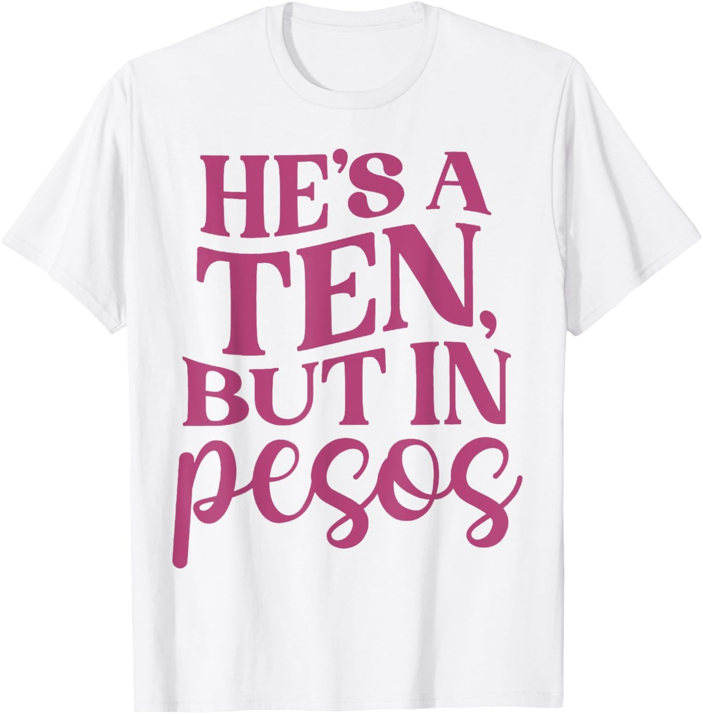 He's A Ten But In Pesos Funny T-Shirt - T-Shirt | White