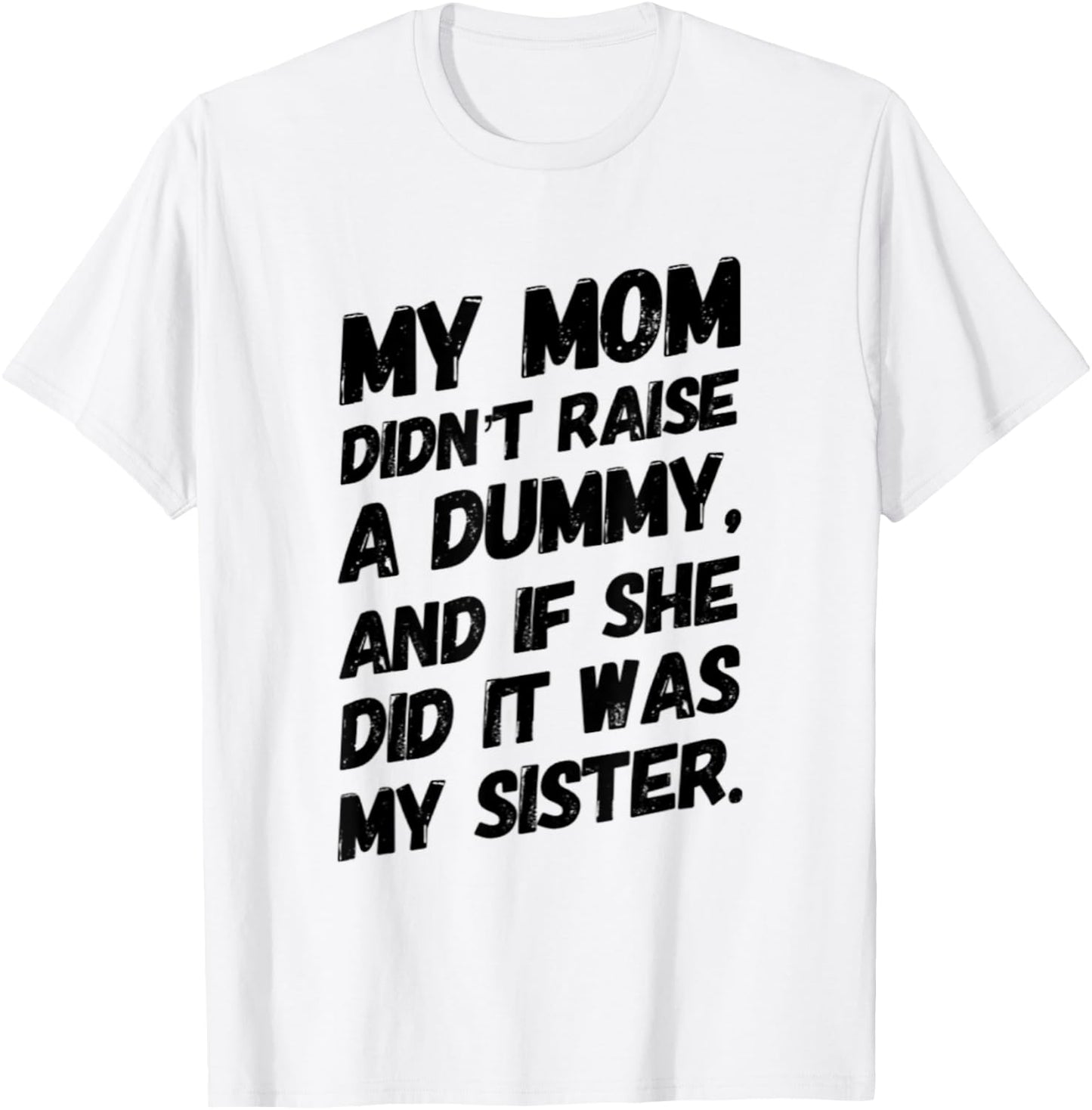 My Mom Didn't Raise a Dummy and If She Did it Was My Sister T-Shirt - T-Shirt | White