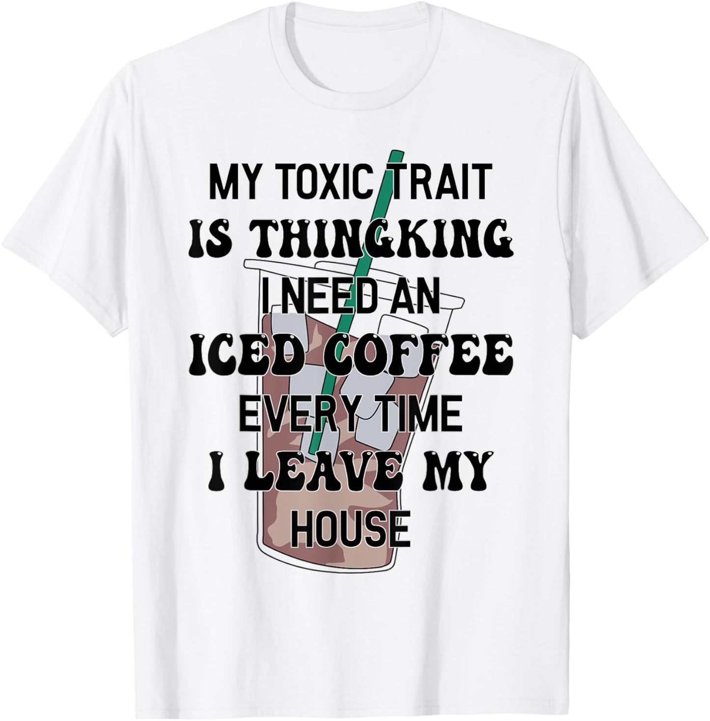 My Toxic Trait Is Thinking I Need An Iced Coffee Every Time T-Shirt - T-Shirt | White