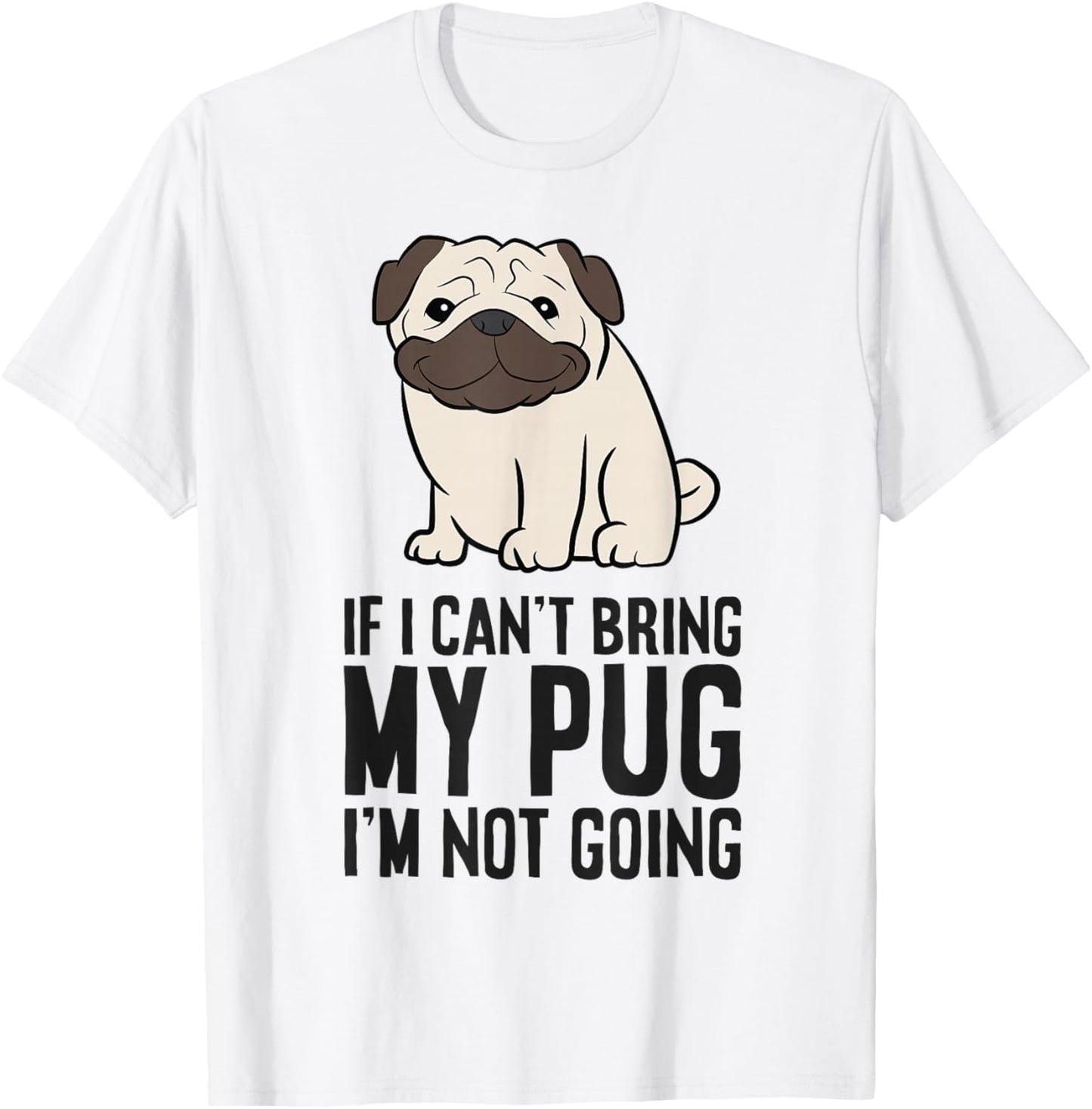 If I Can't Bring My Pug I'm Not Going T-Shirt - T-Shirt | White