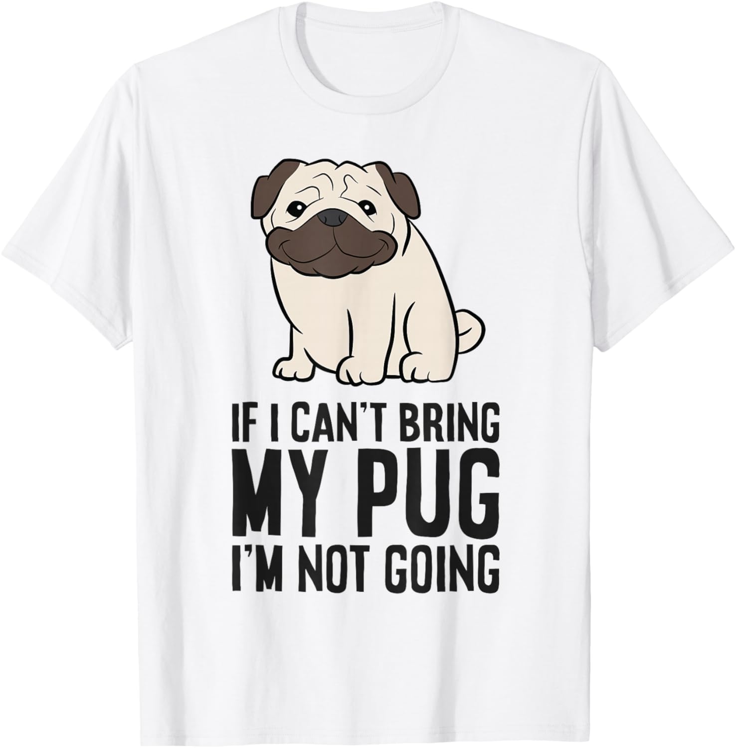If I Can't Bring My Pug I'm Not Going T-Shirt - T-Shirt | White