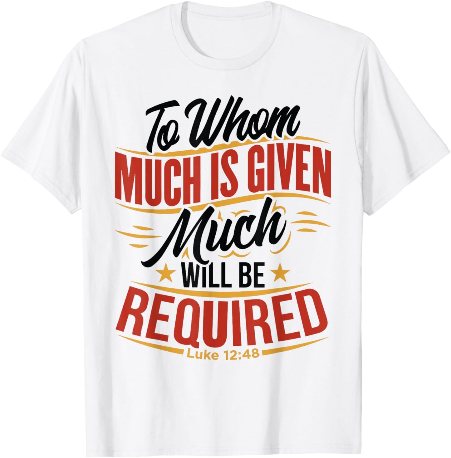 To Whom Much Is Given, Much Will Be Required. Luke 12:48 T-Shirt - T-Shirt | White