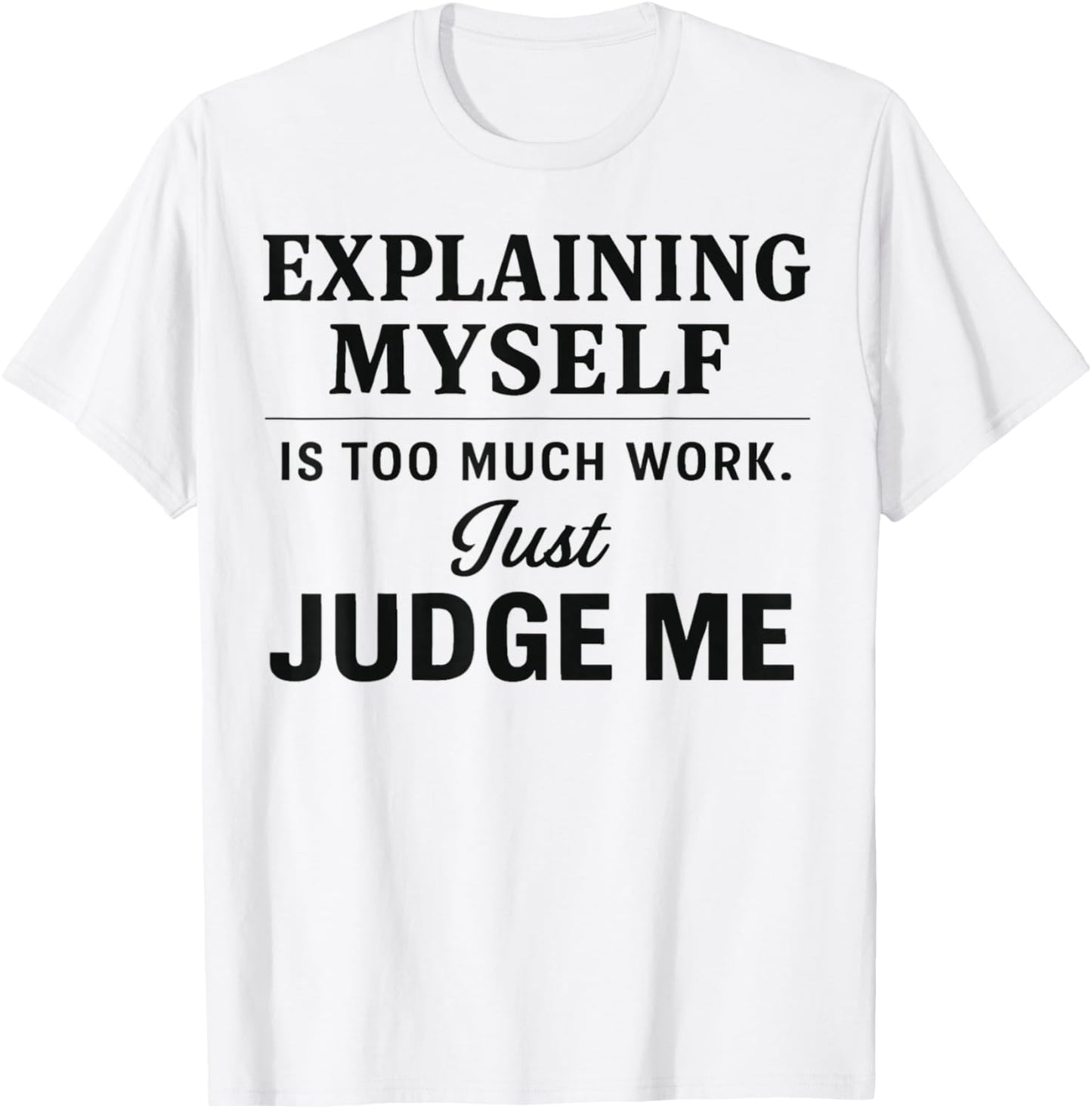 Explaining Myself is Too Much Work Just Judge Me Funny Line T-Shirt - T-Shirt | White