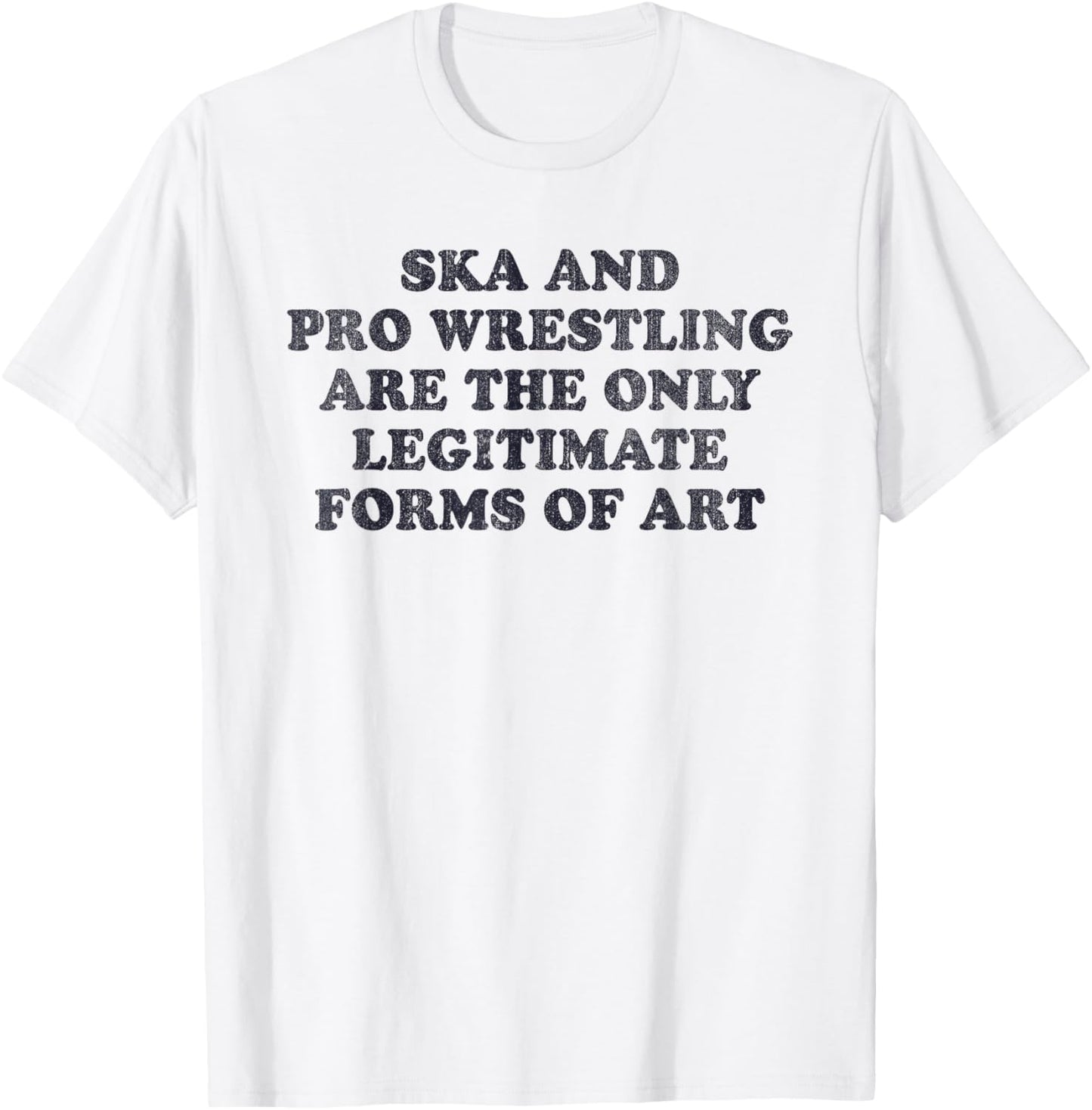 Ska And Pro Wrestling Are The Only Legitimate Forms Of Art T-Shirt - T-Shirt | White