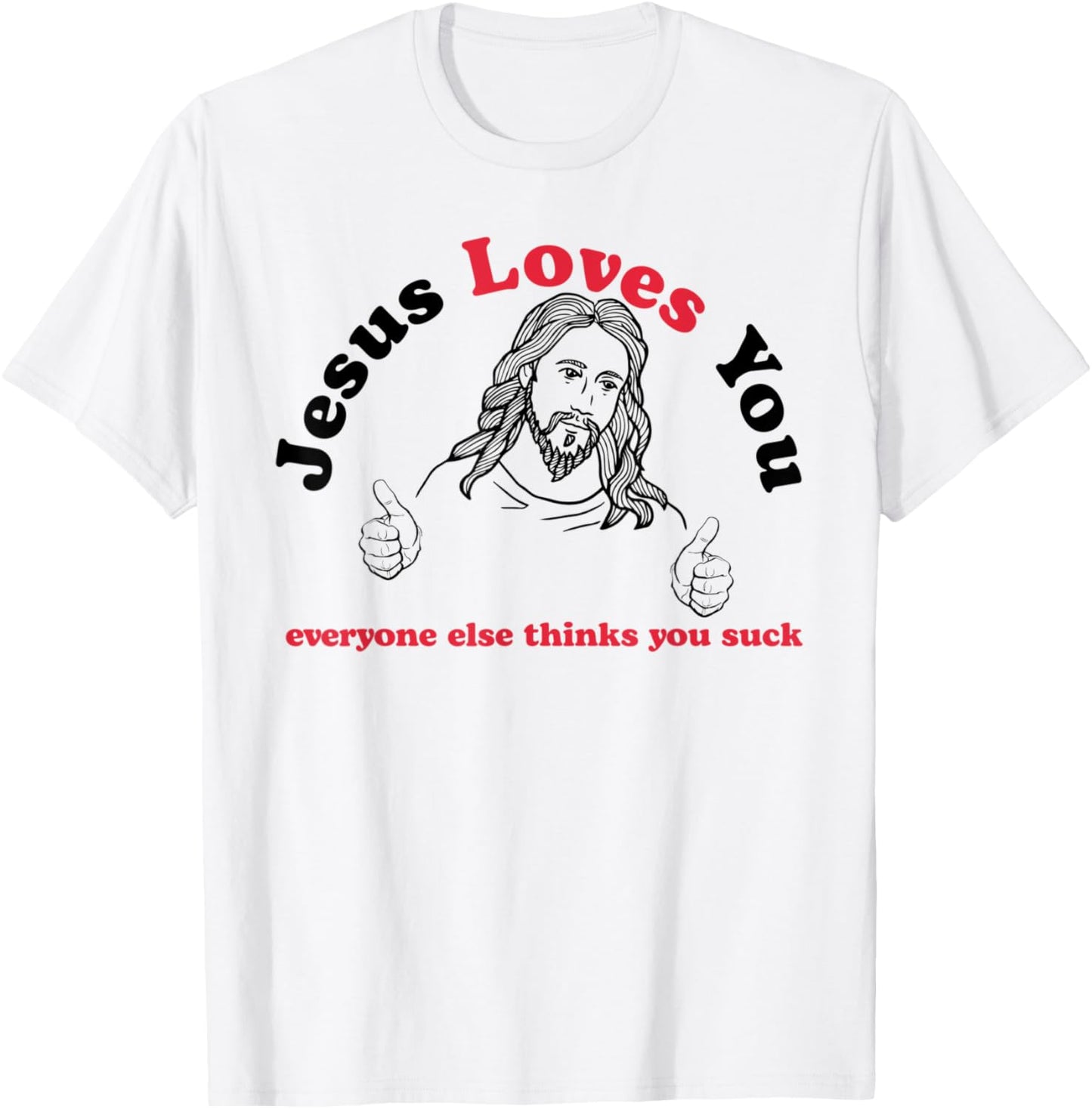 Jesus Loves You Everyone Else Thinks You Suck T-Shirt - T-Shirt | White