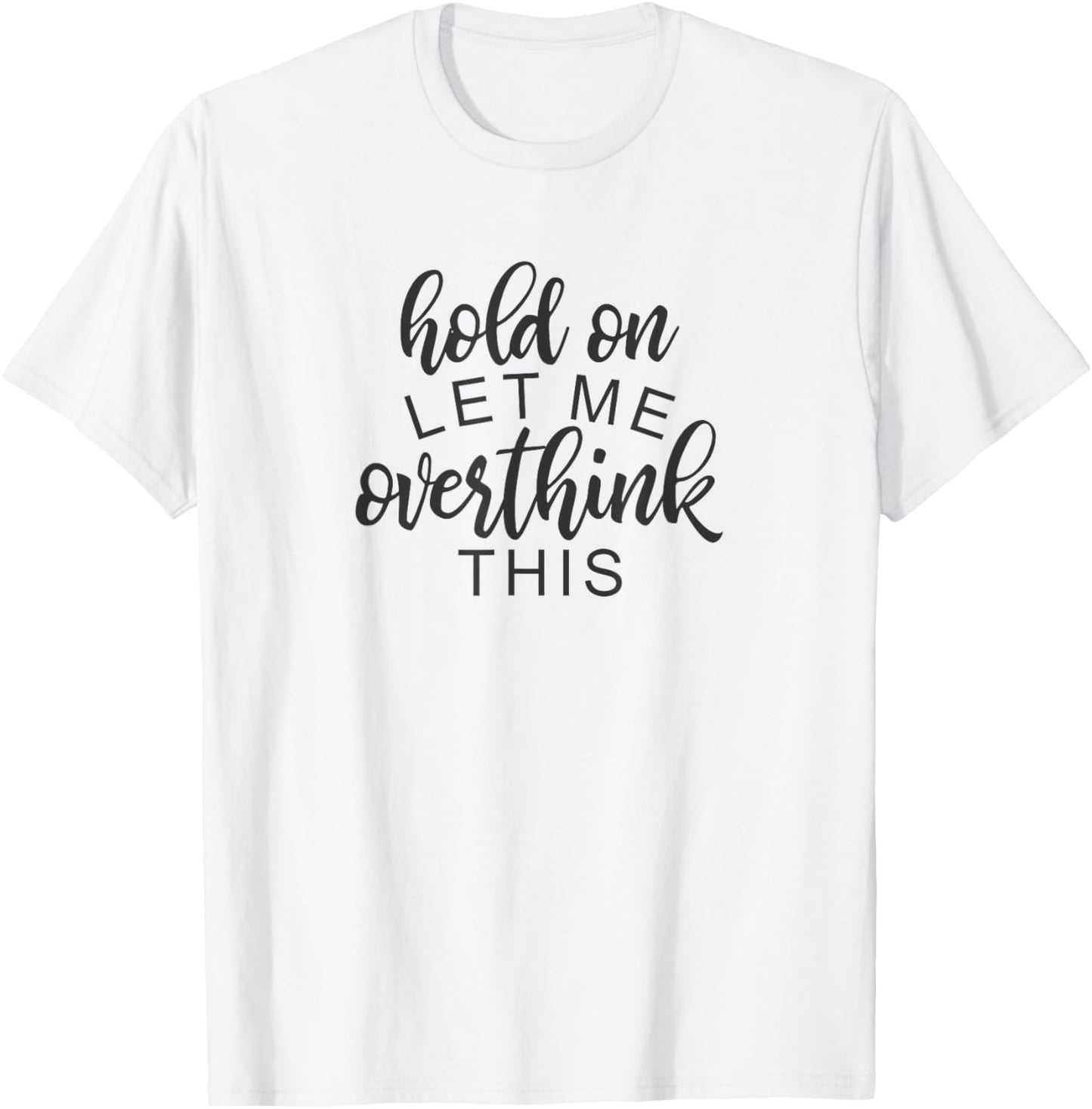 Funny Sarcastic Phrase, Hold On Let Me Overthink This T-Shirt - T-Shirt | White