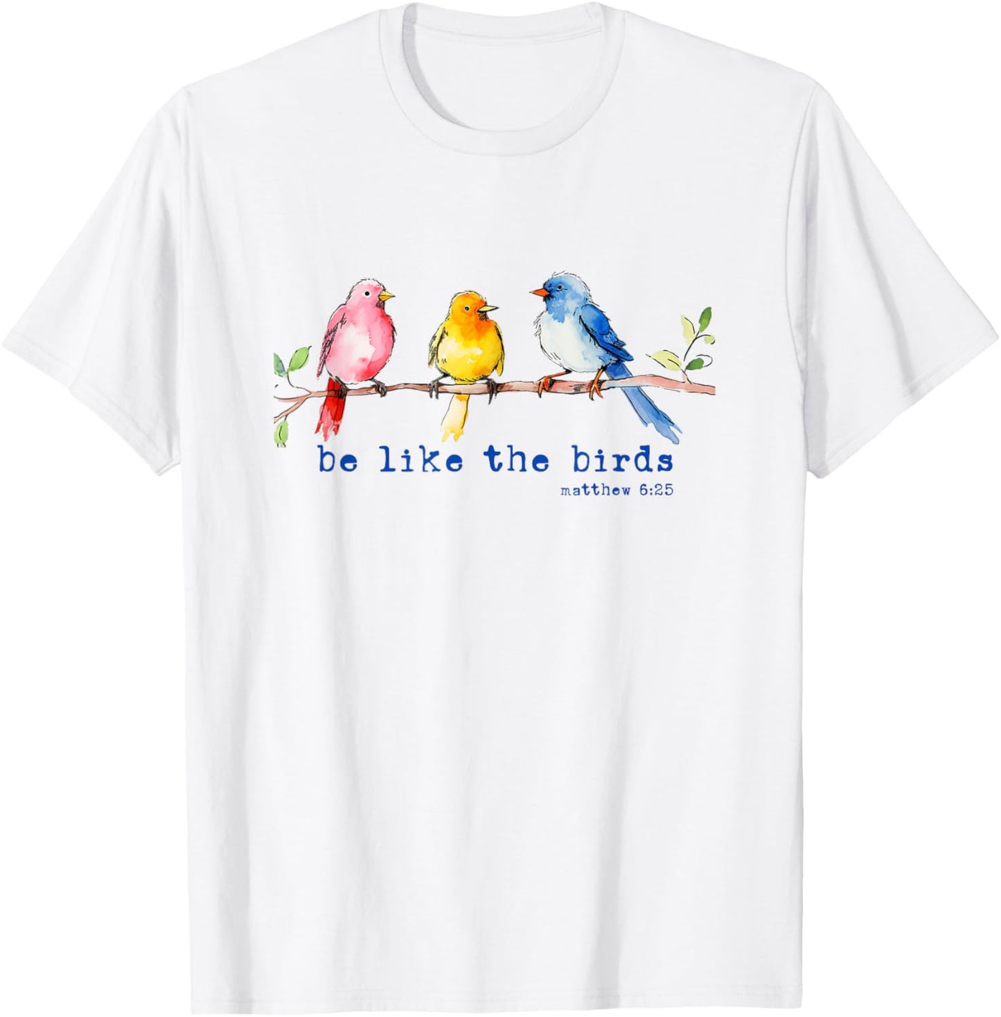 Be Like The Birds Matthew 6:25 Bird Lover Christian Bible T-Shirt - T-Shirt | White
