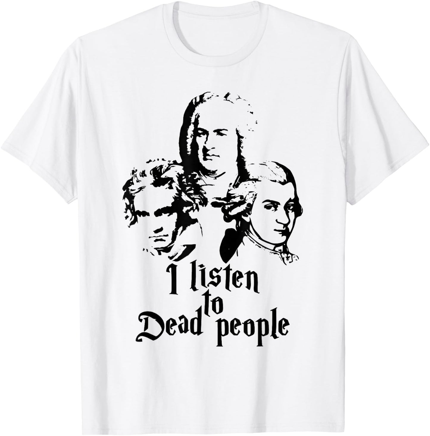 I Listen to Dead People Mozart Bach Beethoven Classic Music T-Shirt - T-Shirt | White