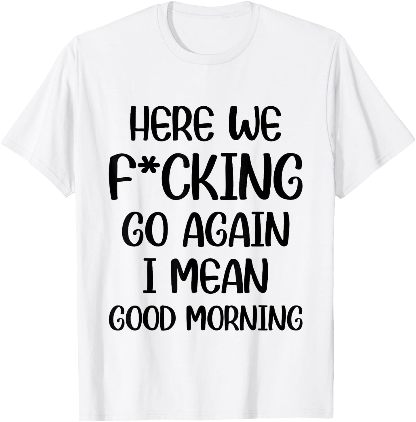 Here We F-cking Go Again I Mean Good Morning Funny Saying T-Shirt - T-Shirt | White