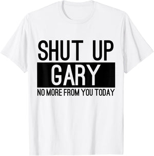 Shut Up Gary No More From You Today Funny T-Shirt - T-Shirt | White