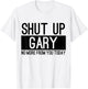Shut Up Gary No More From You Today Funny T-Shirt - T-Shirt | White