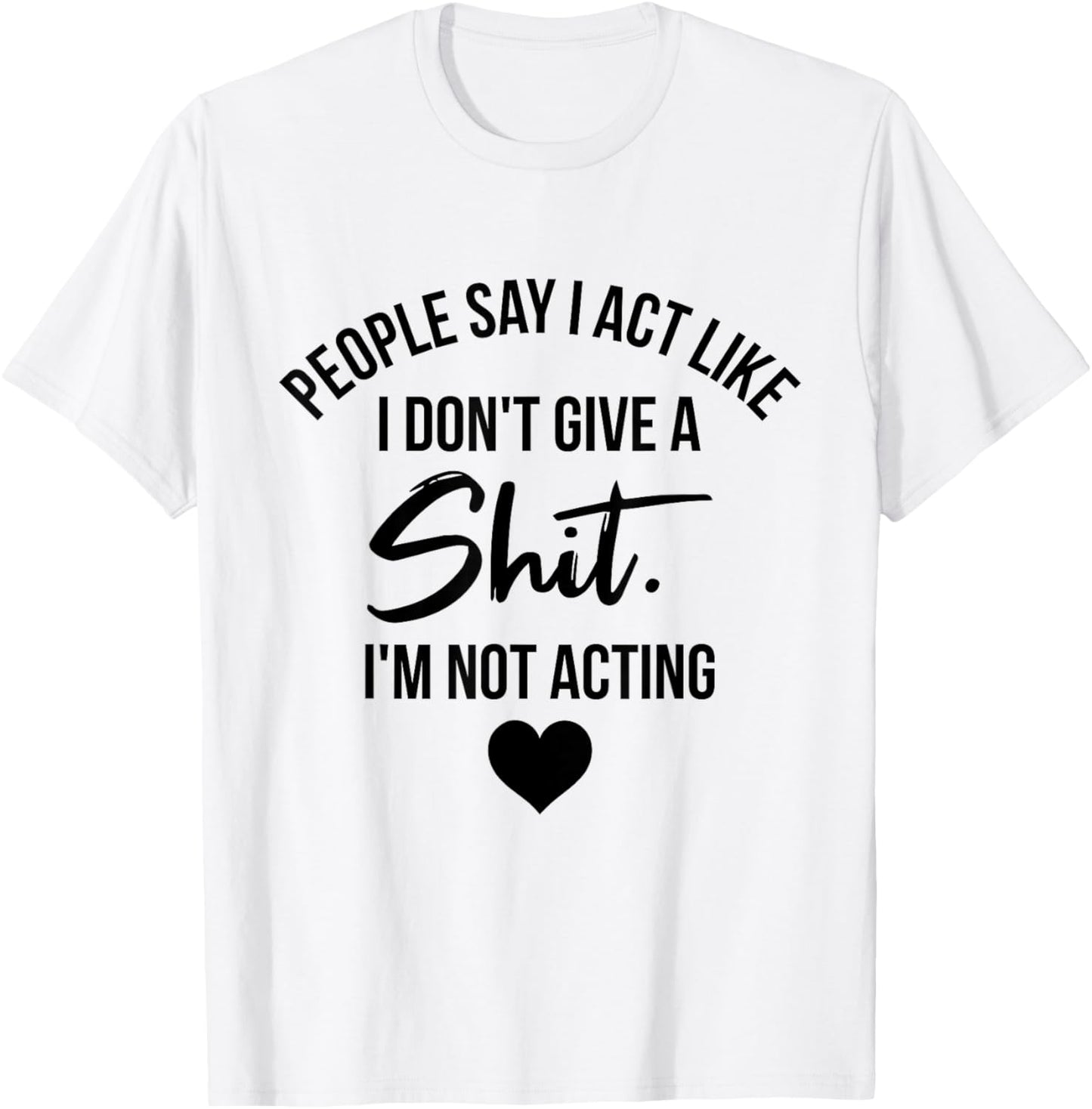 People Say I Act like I Don't Give a Shit I'm Not Acting T-Shirt - T-Shirt | White