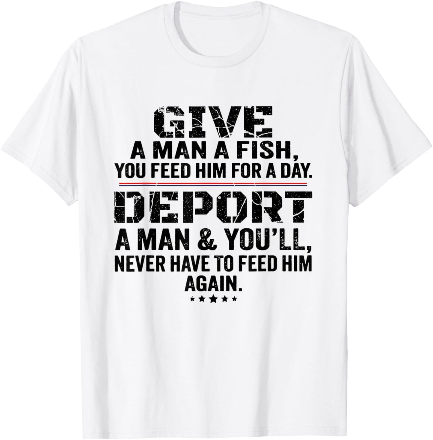 Give A Man A Fish You Feed Him For A Day Deport A Man T-Shirt - T-Shirt | White