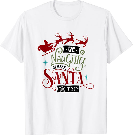 Funny Christmas Be Naughty Save Santa the Trip Holiday T-Shirt - T-Shirt | White