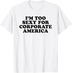 I'm Too Sexy For Corporate America - Funny Gag Gift T-Shirt - T-Shirt | White