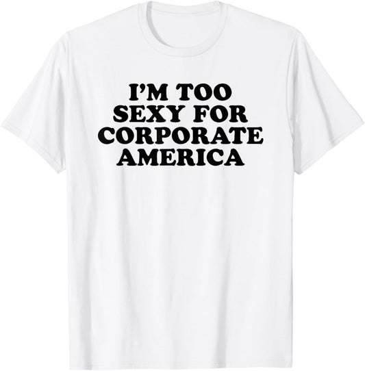 I'm Too Sexy For Corporate America - Funny Gag Gift T-Shirt - T-Shirt | White