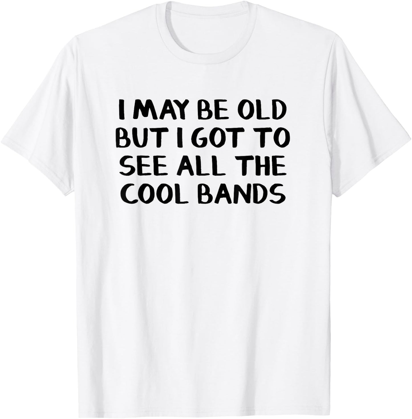 I May Be Old But I Got To See All The Cool Bands T-Shirt - T-Shirt | White