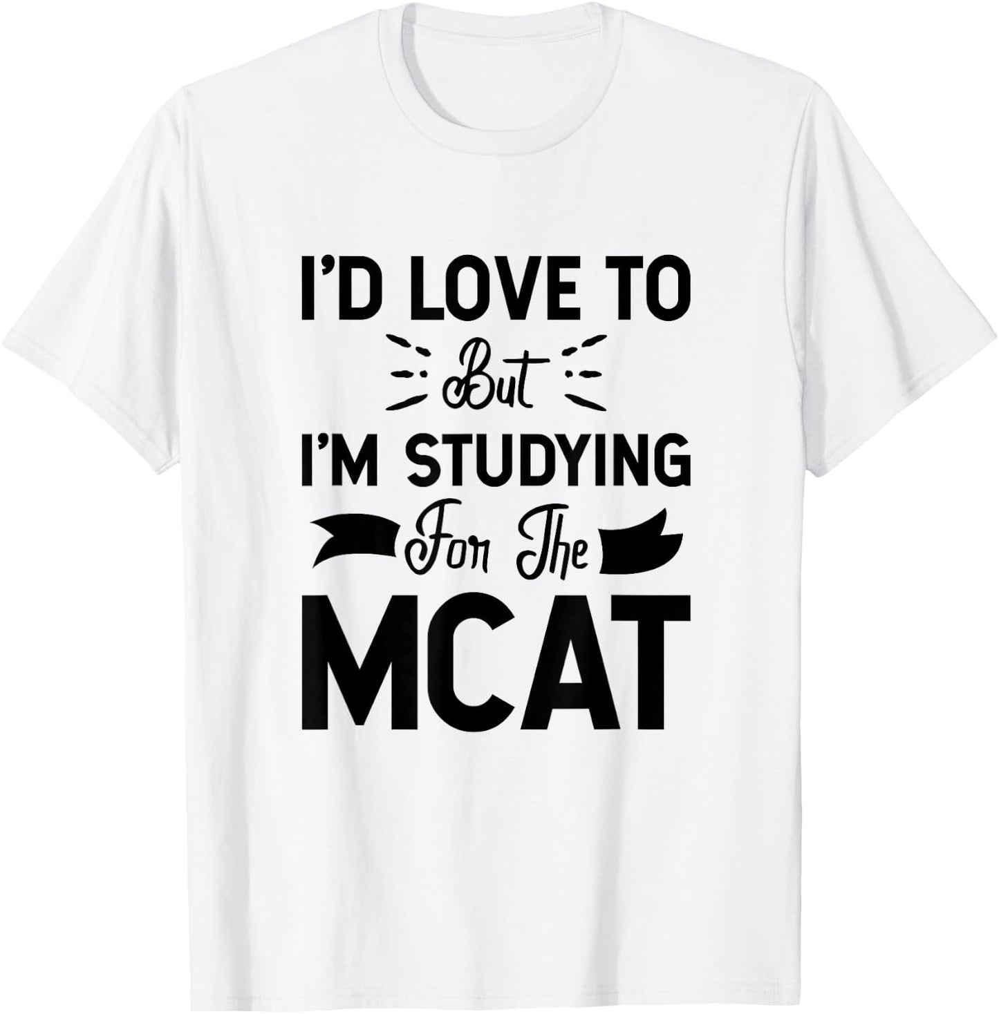 I'd Love To But I'm Studying For The MCAT T-Shirt - T-Shirt | White
