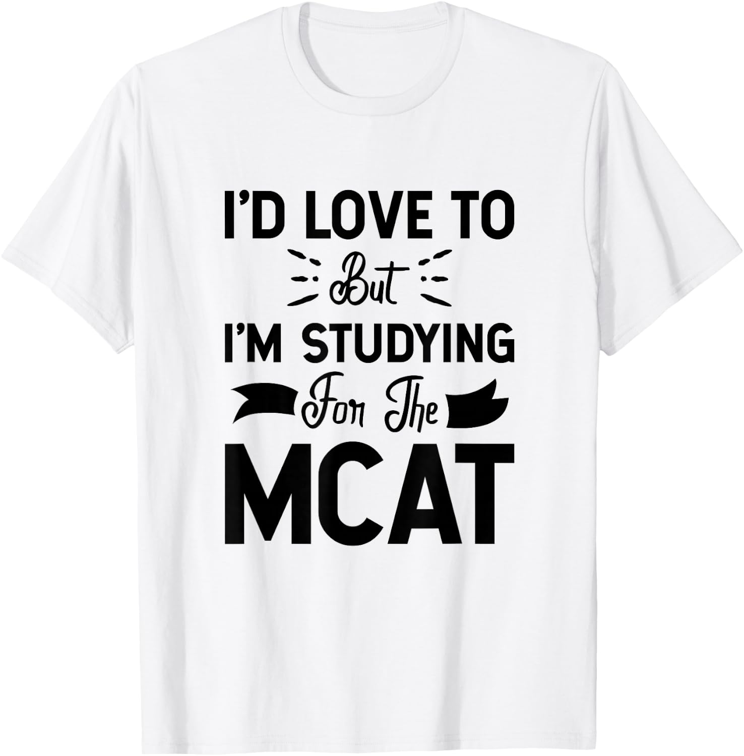 I'd Love To But I'm Studying For The MCAT T-Shirt - T-Shirt | White