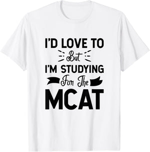 I'd Love To But I'm Studying For The MCAT T-Shirt - T-Shirt | White