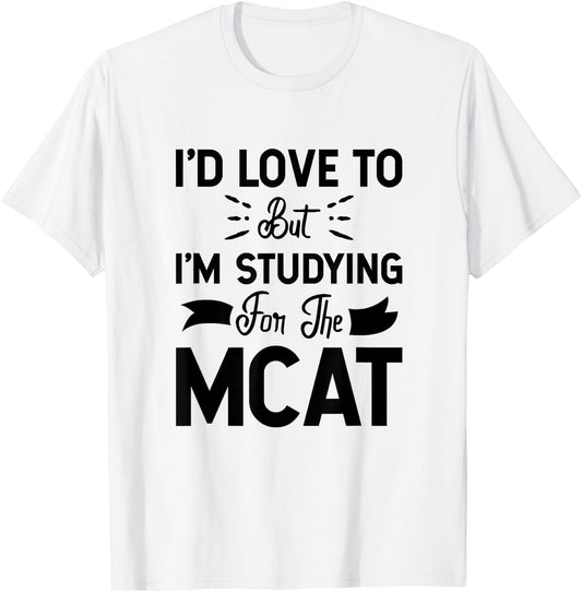 I'd Love To But I'm Studying For The MCAT T-Shirt - T-Shirt | White