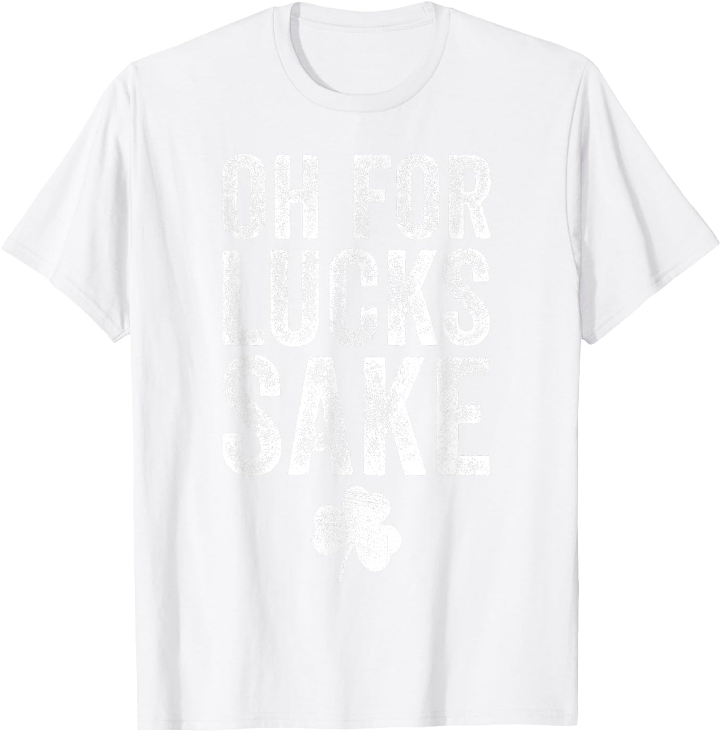 Oh For Lucks Sake Funny St Patrick Day T-Shirt - T-Shirt | White