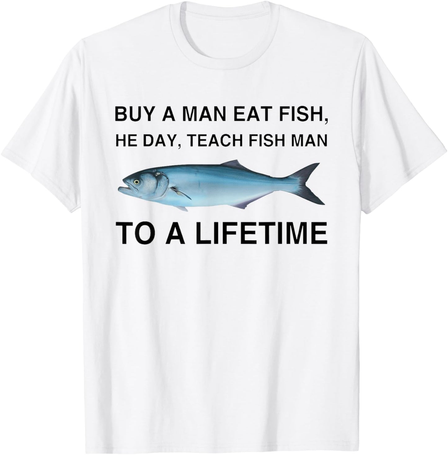 Buy A Man Eat Fish He Day Teach Fish Man To A Lifetime T-Shirt - T-Shirt | White