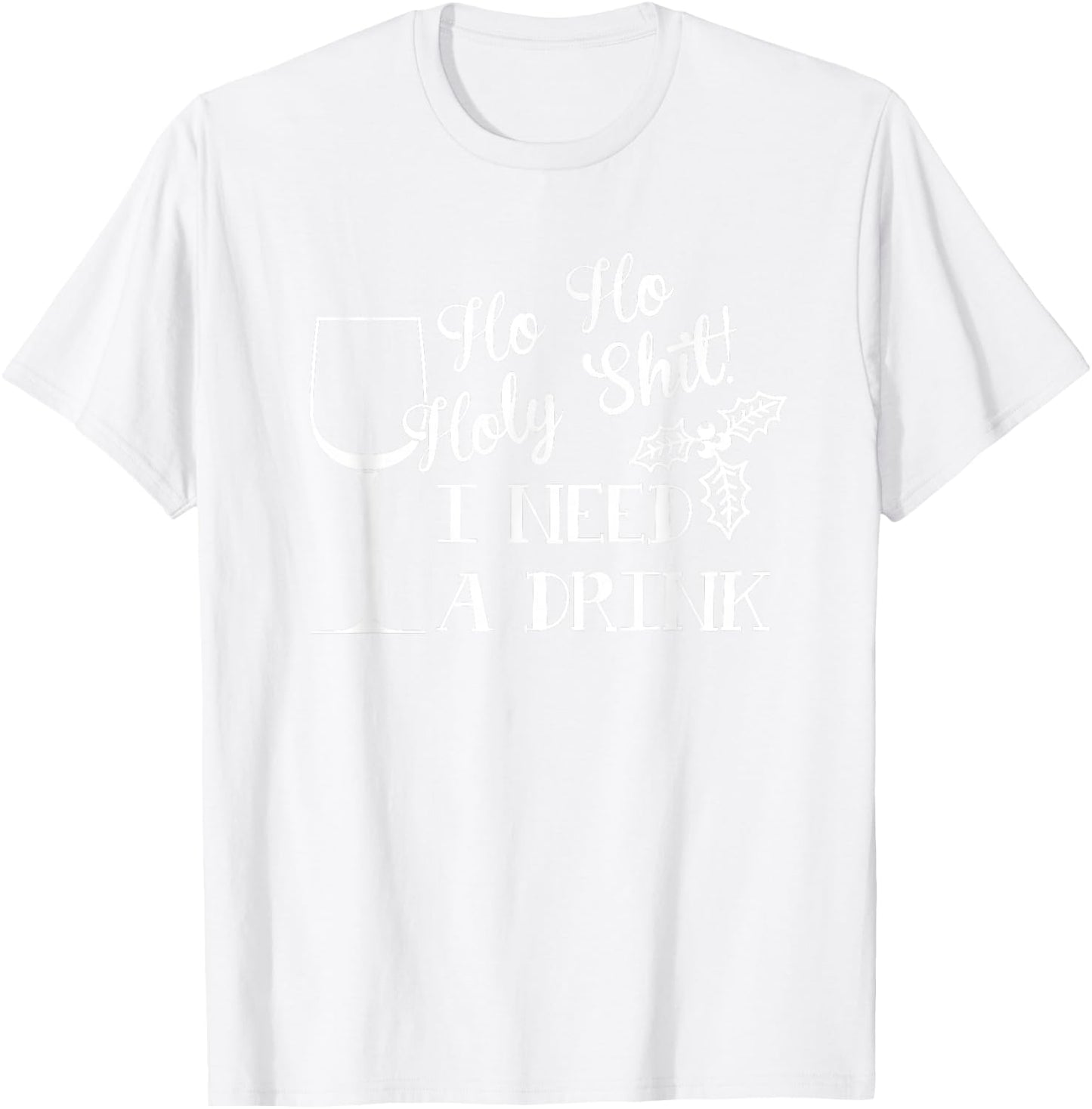 Ho Ho Holy Shit I Need a Drink Christmas T-Shirt - T-Shirt | White