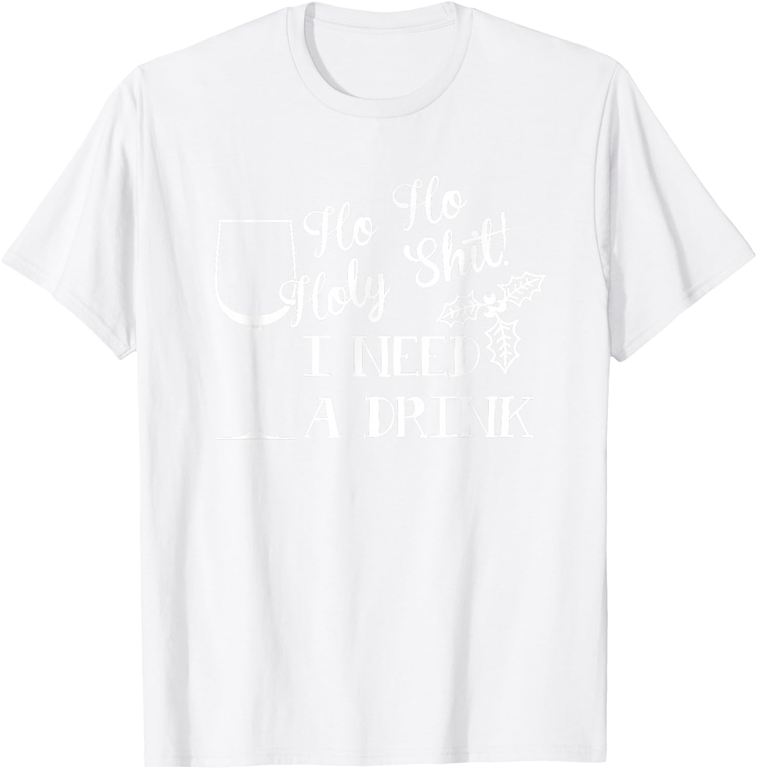Ho Ho Holy Shit I Need a Drink Christmas T-Shirt - T-Shirt | White