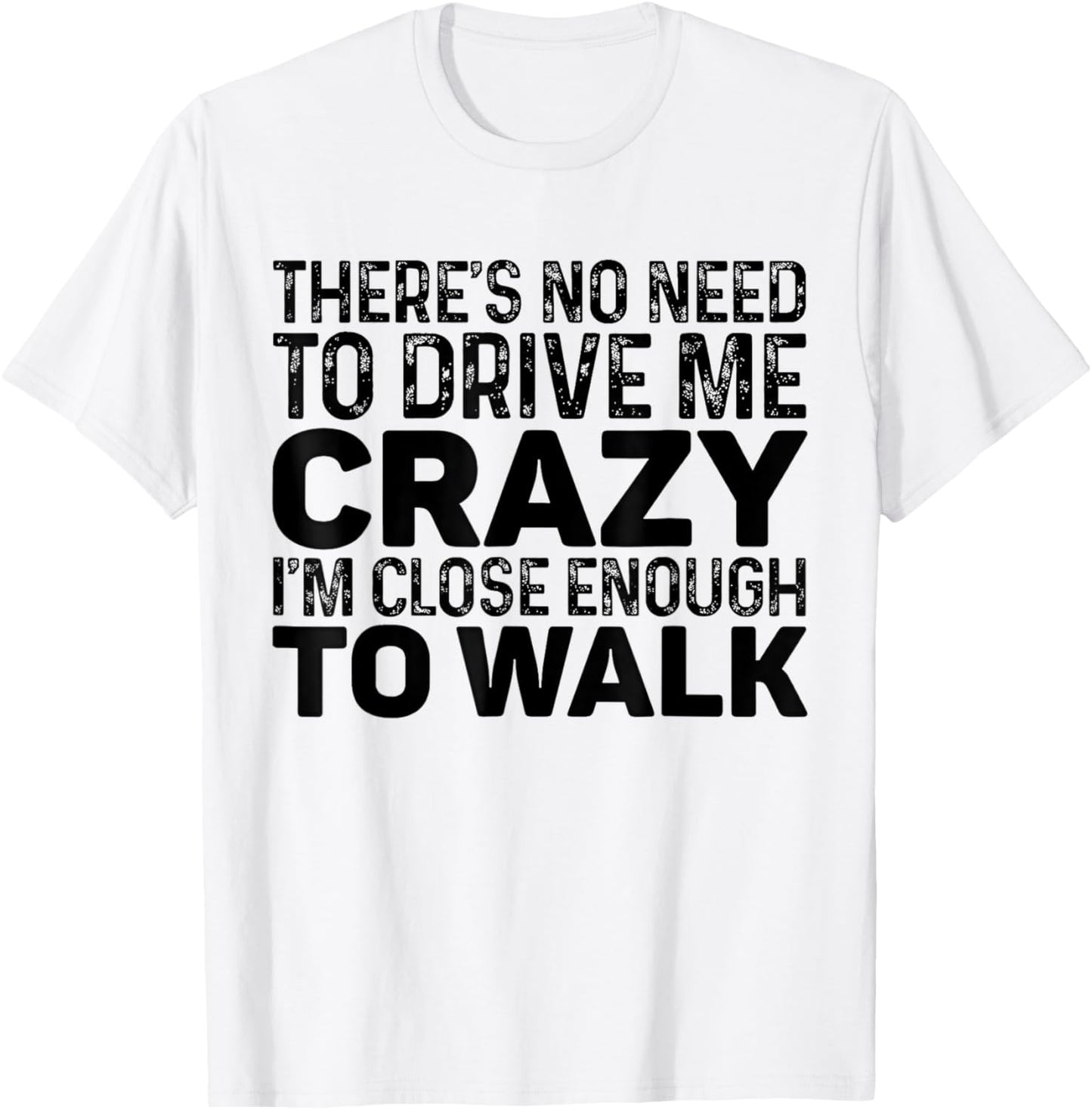 There's No Need To Drive Me Crazy I'm Close Enough To Walk T-Shirt - T-Shirt | White