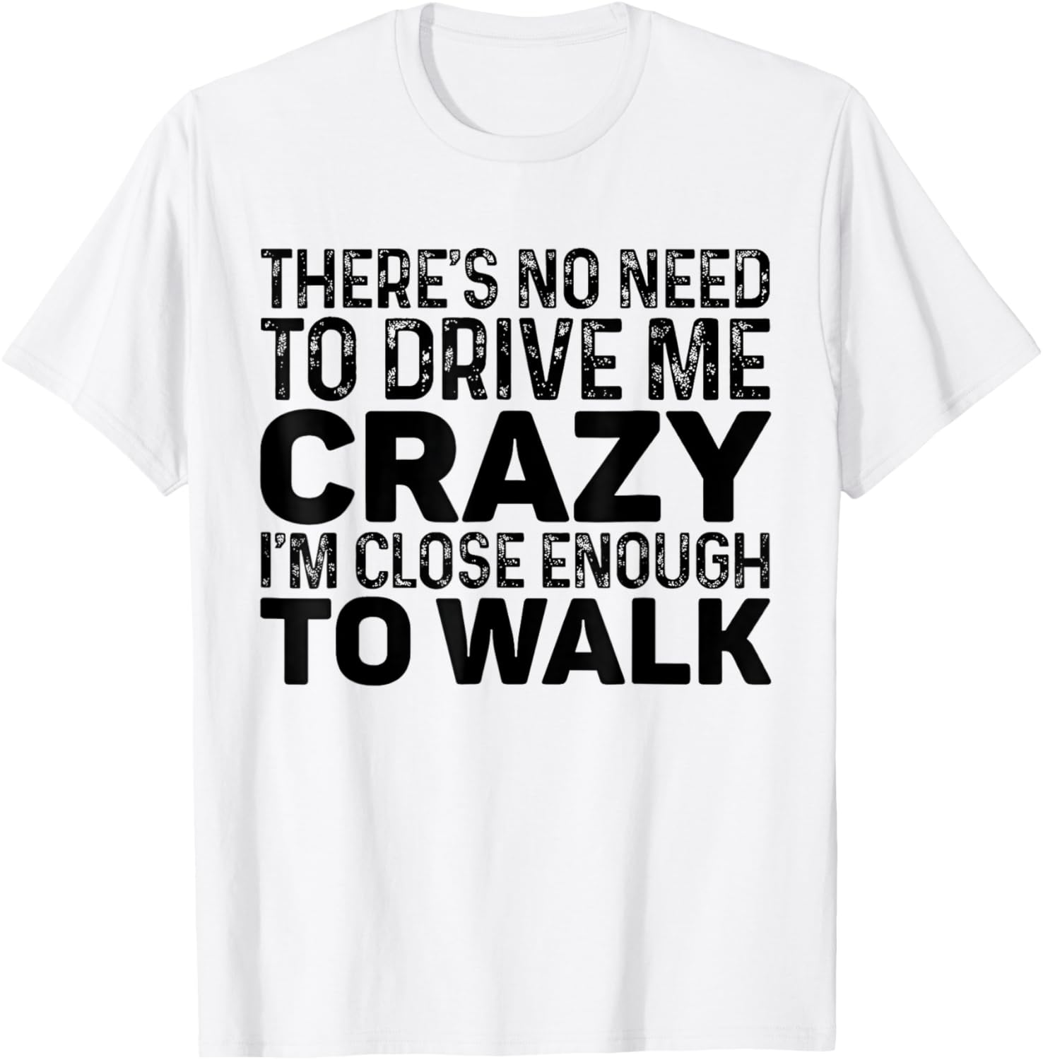 There's No Need To Drive Me Crazy I'm Close Enough To Walk T-Shirt - T-Shirt | White