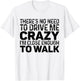 There's No Need To Drive Me Crazy I'm Close Enough To Walk T-Shirt - T-Shirt | White