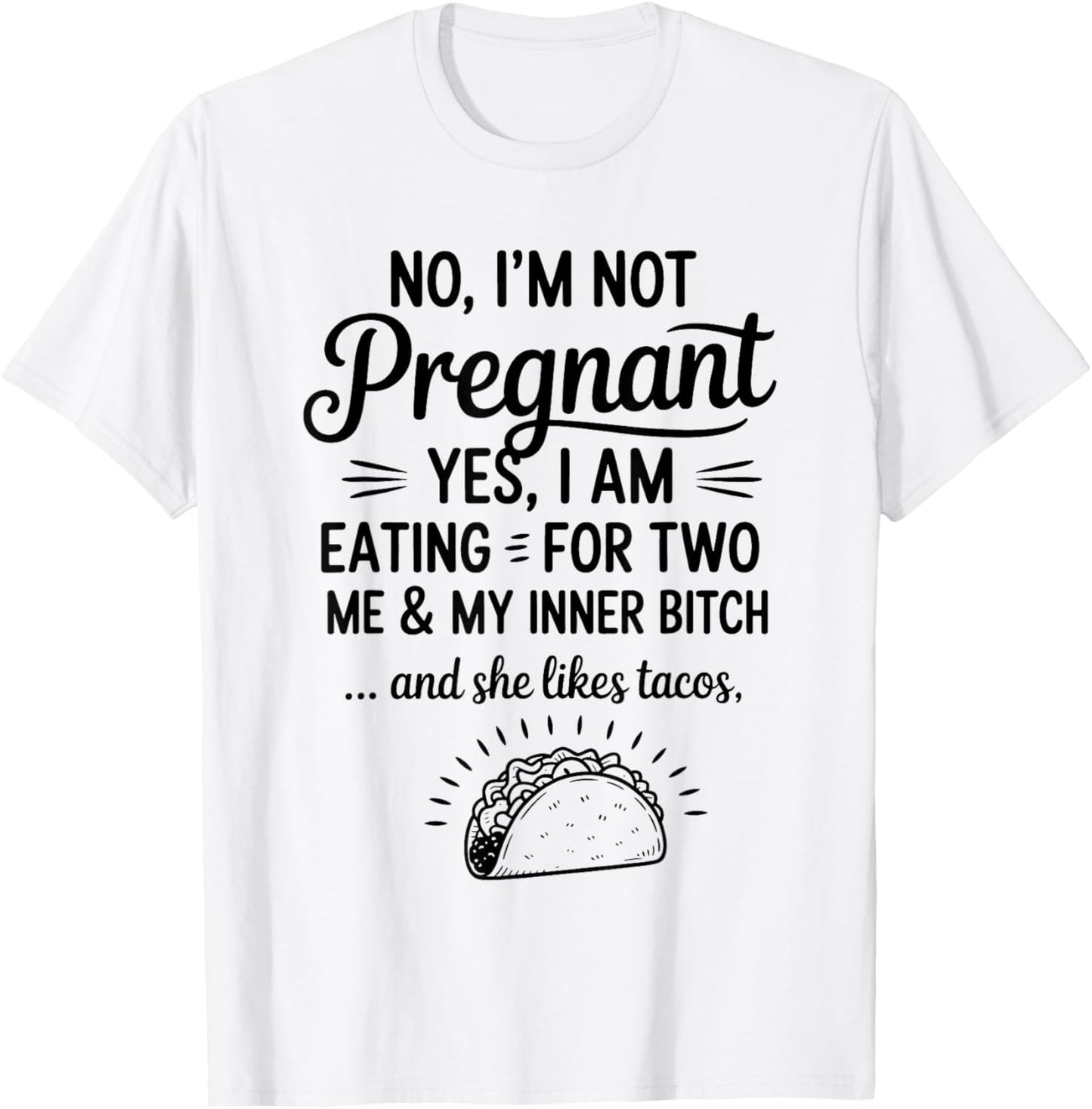 No I'm Not Pregnant Yes I Am Eating For Two Me Bitch Tacos T-Shirt - T-Shirt | White