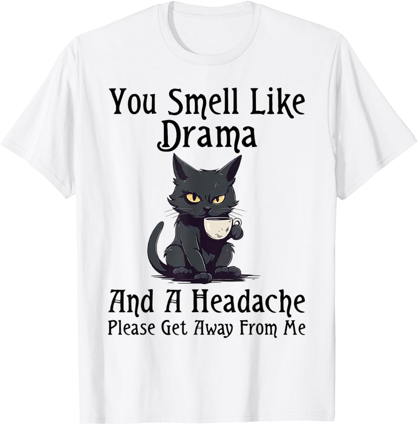 Cat You Smell Like Drama And A Headache Please Get Away T-Shirt - T-Shirt | White