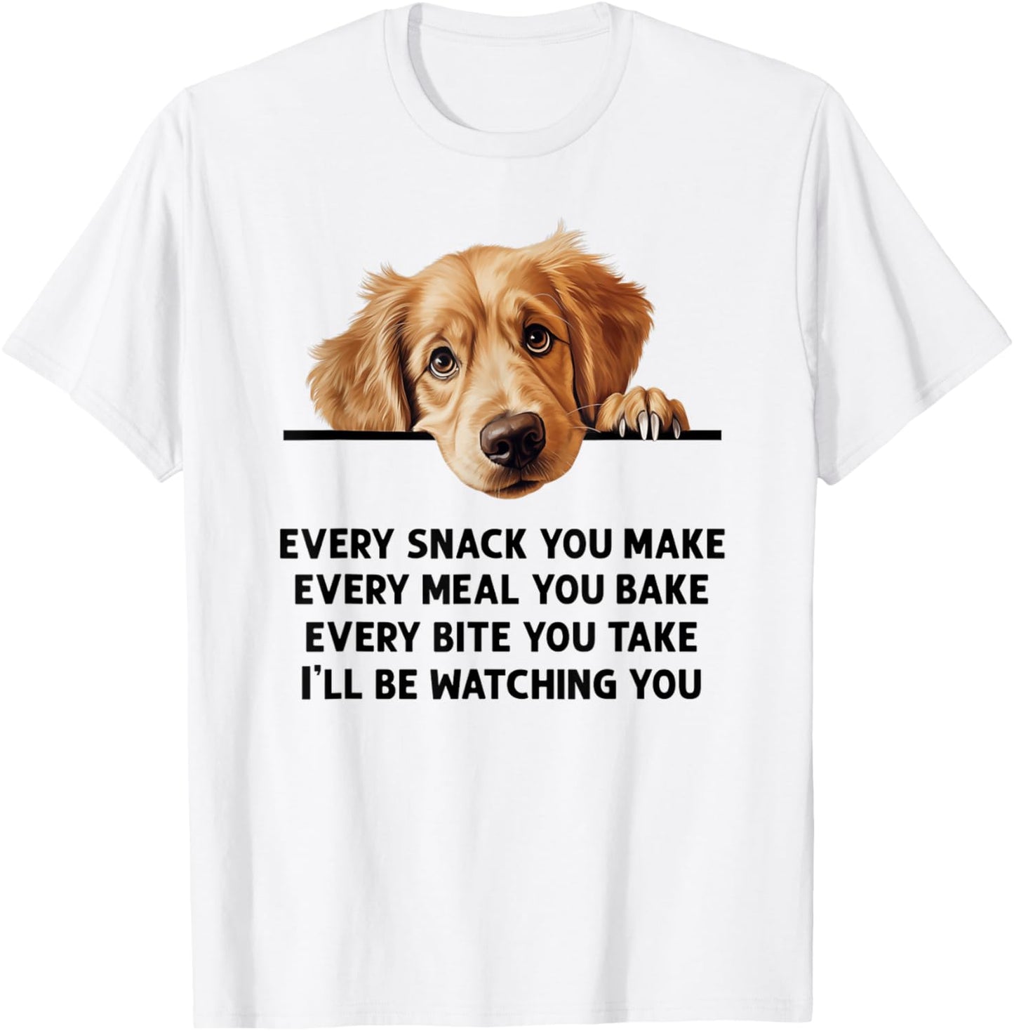 Every Snack You Make Every Meal You Bake Golden Retriever T-Shirt - T-Shirt | White
