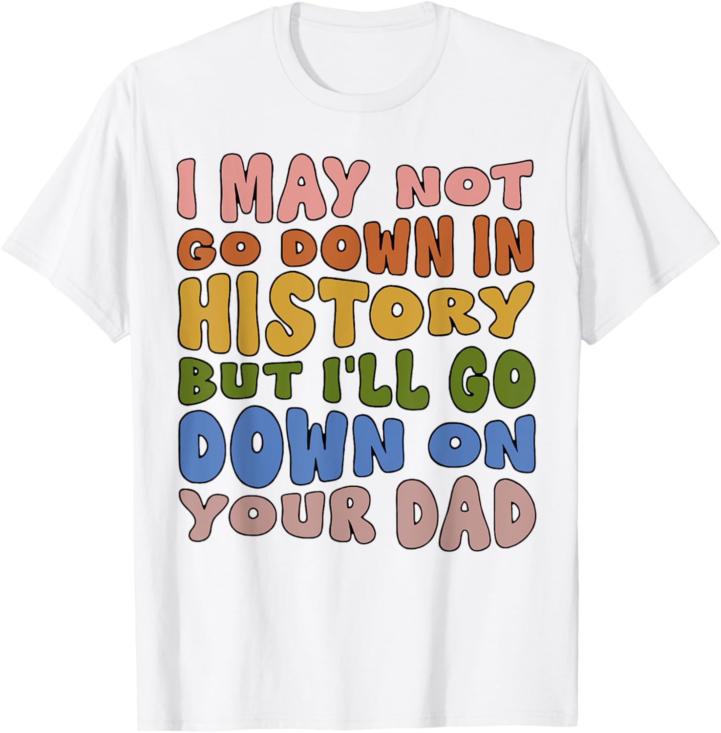I May Not Go Down In History But I'll Go Down On Your Dad T-Shirt - T-Shirt | White