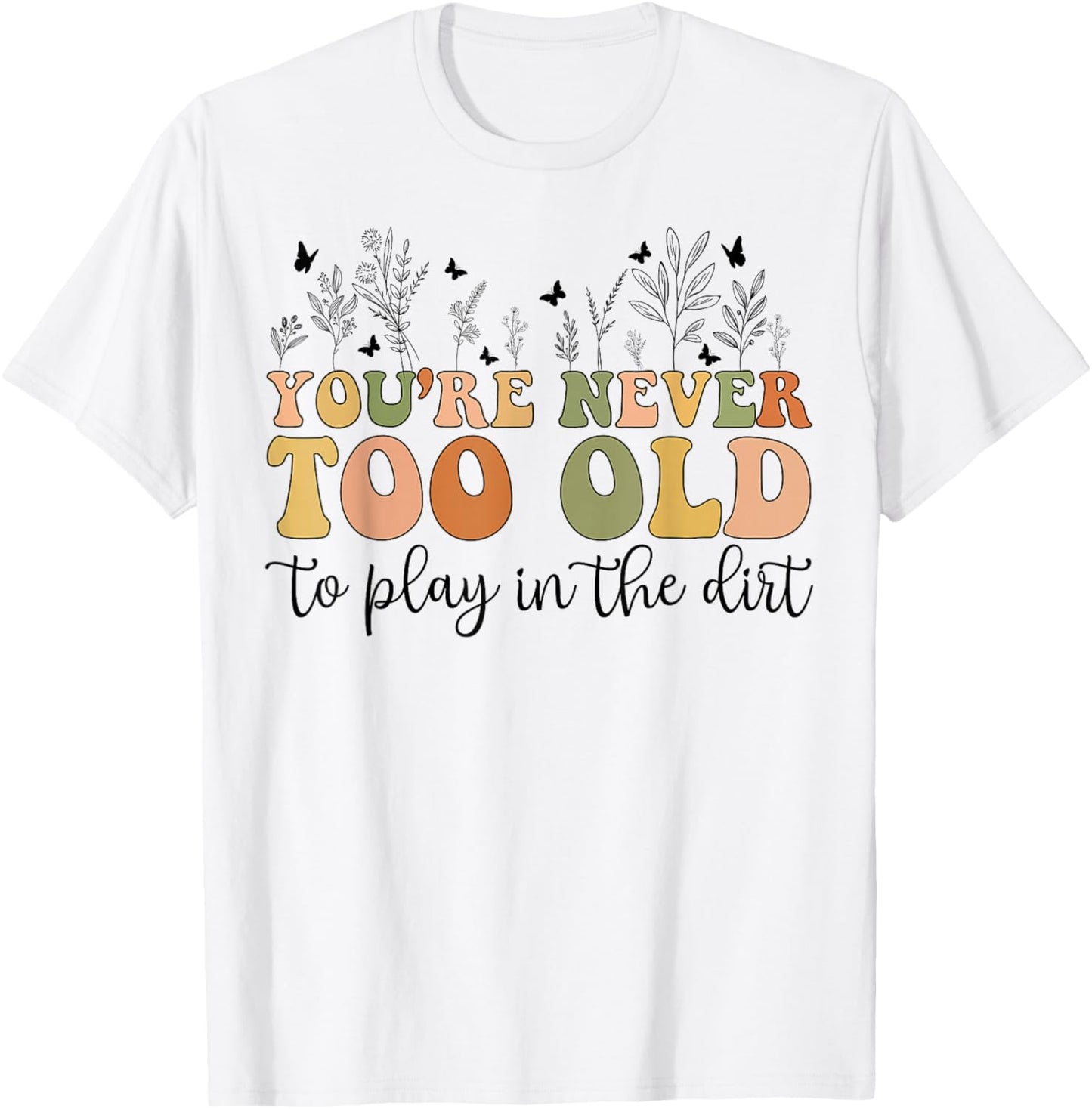 Groovy You're Never Too Old To Play In The Dirt Funny Gardening T-Shirt - T-Shirt | White
