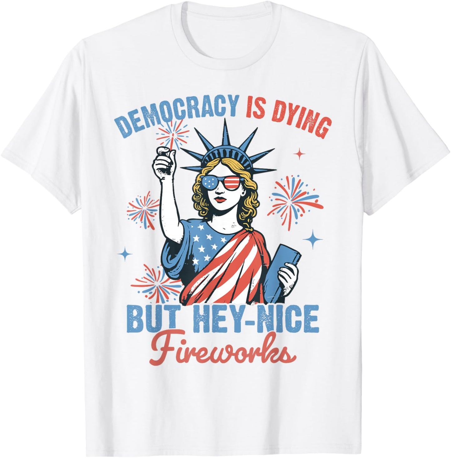 Funny Democracy Is Dying But Hey Nice Fireworks 4th Of July T-Shirt - T-Shirt | White