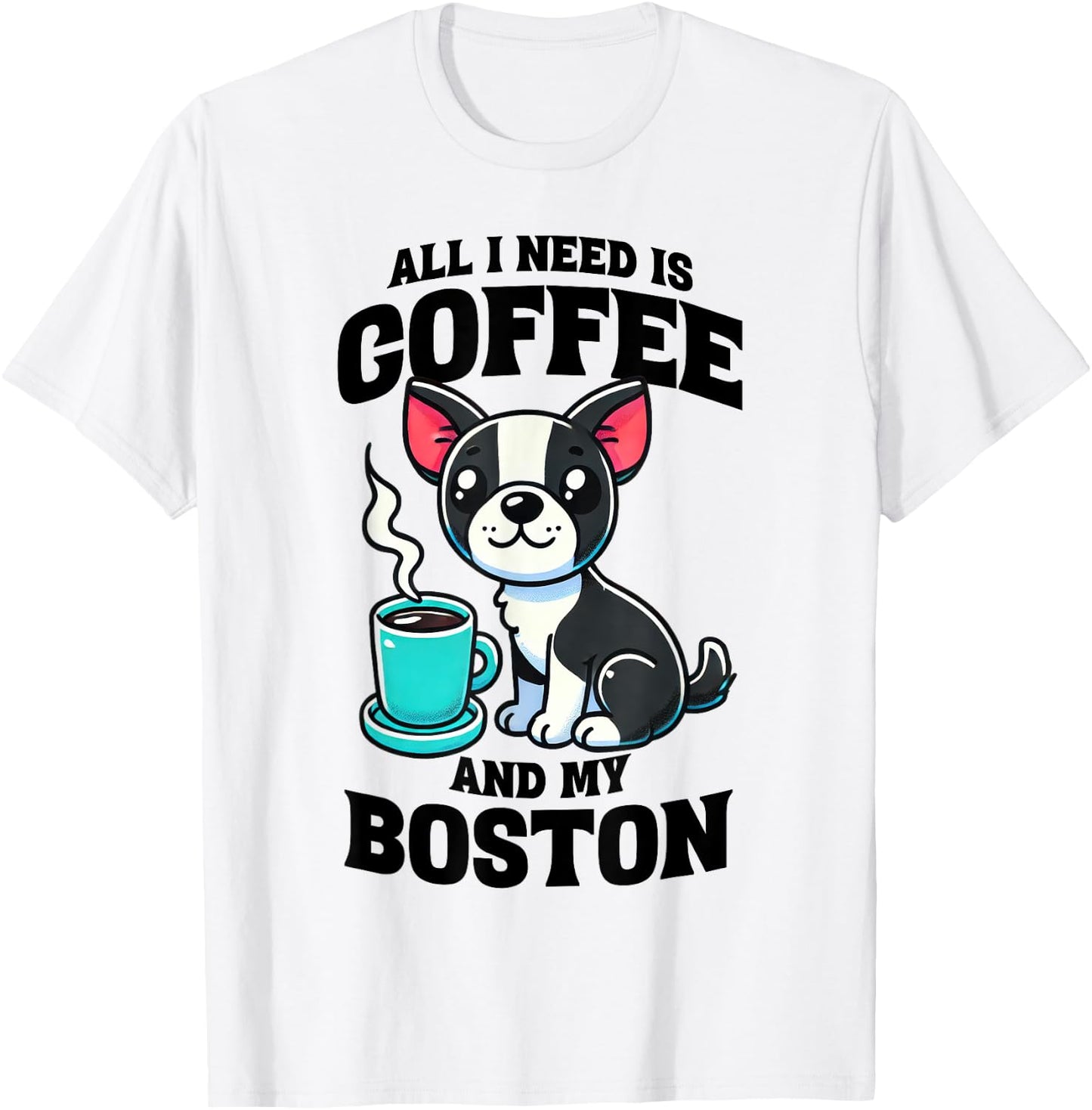 All I Need Is Coffee And My Boston Terrier Dog Coffee Lover T-Shirt - T-Shirt | White