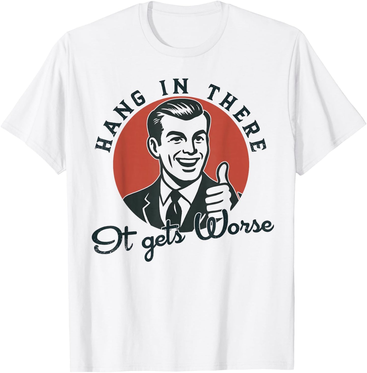 Hang in There It Gets Worse Sarcastic Humor T-Shirt - T-Shirt | White