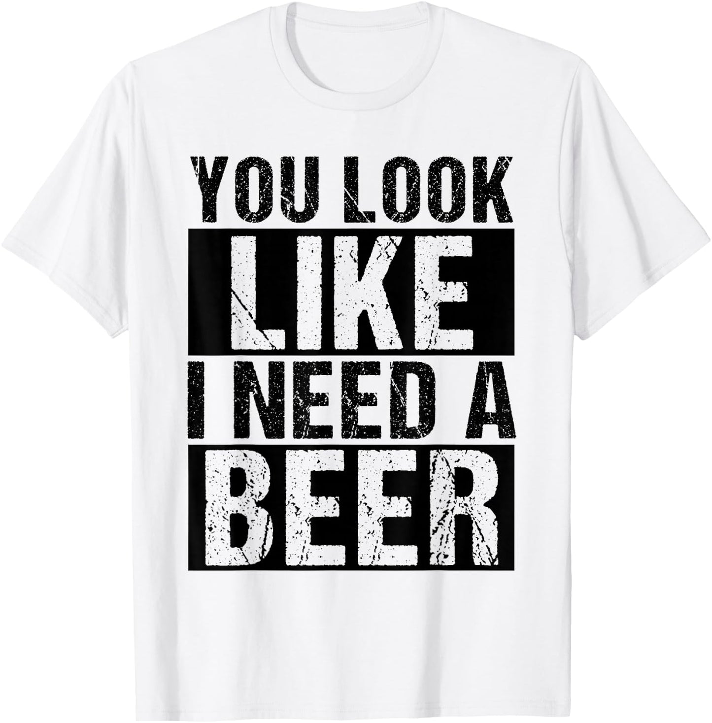 YOU LOOK LIKE I NEED A Beer Humor T-Shirt - T-Shirt | White