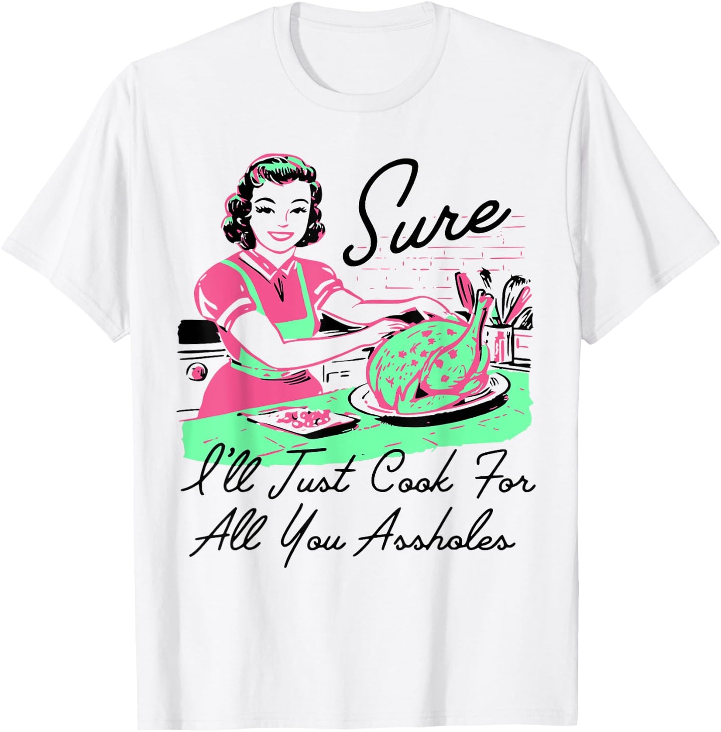 Sure I'll Just Cook For All You Assholes Thanksgiving T-Shirt - T-Shirt | White