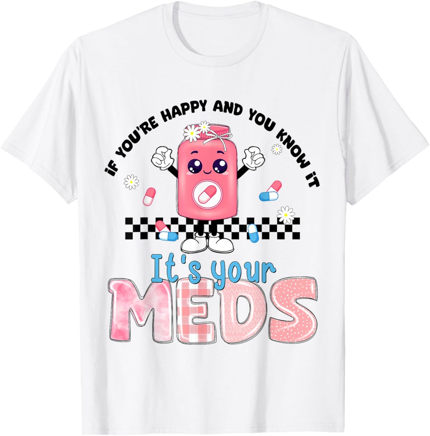If You Are Happy And You Know It Its Your Meds Mental Health T-Shirt - T-Shirt | White