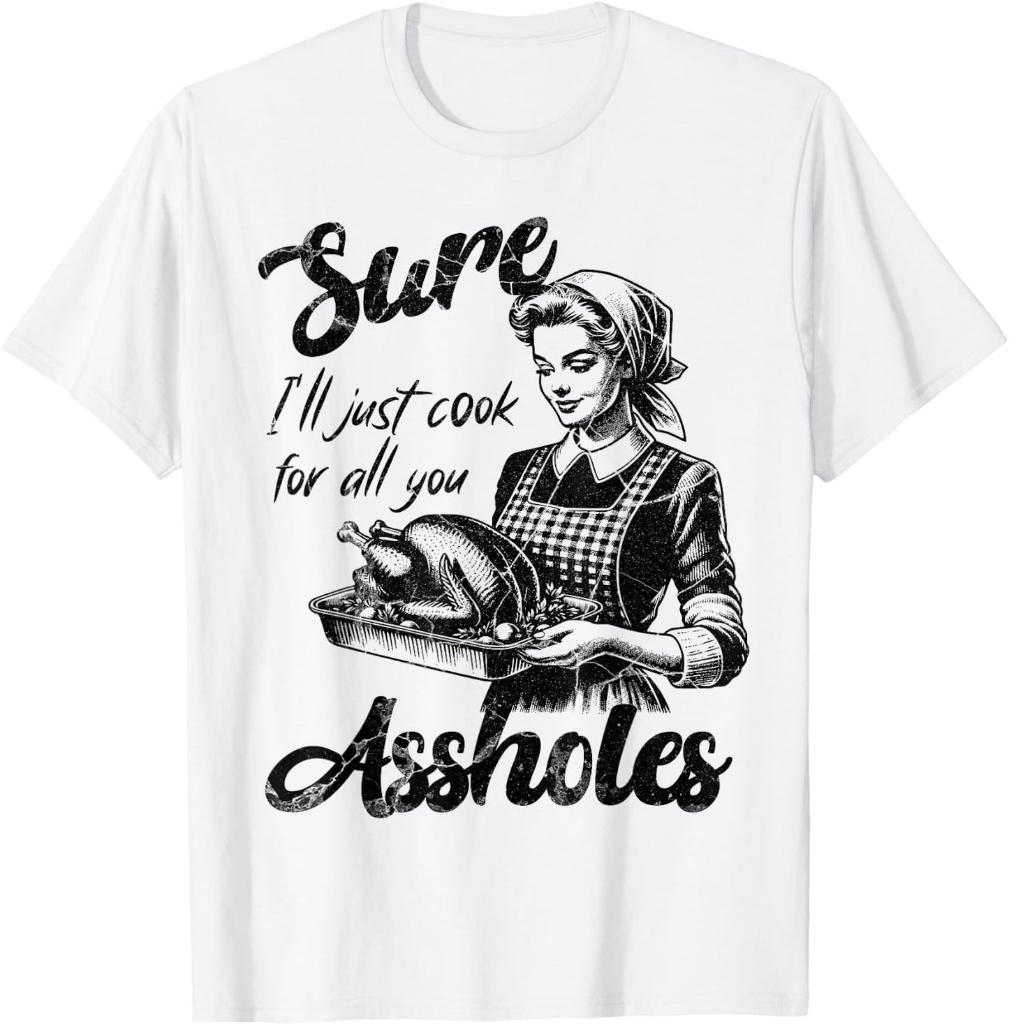 Sure I'll Just Cook For All You Asshole Lady Thanksgiving T-Shirt - T-Shirt | White