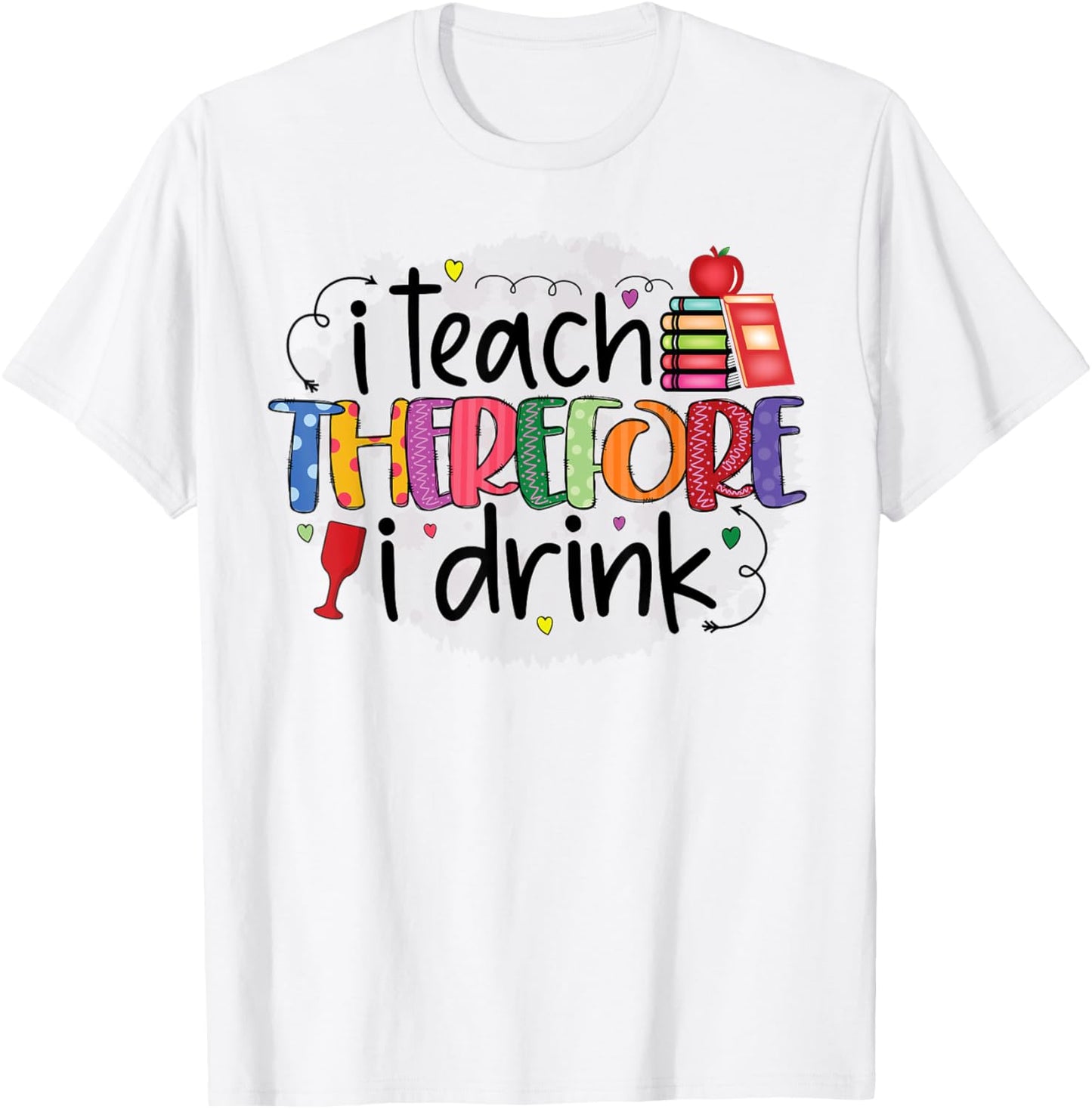 I teach therefore I drink teacher funny teachers quotes T-Shirt - T-Shirt | White
