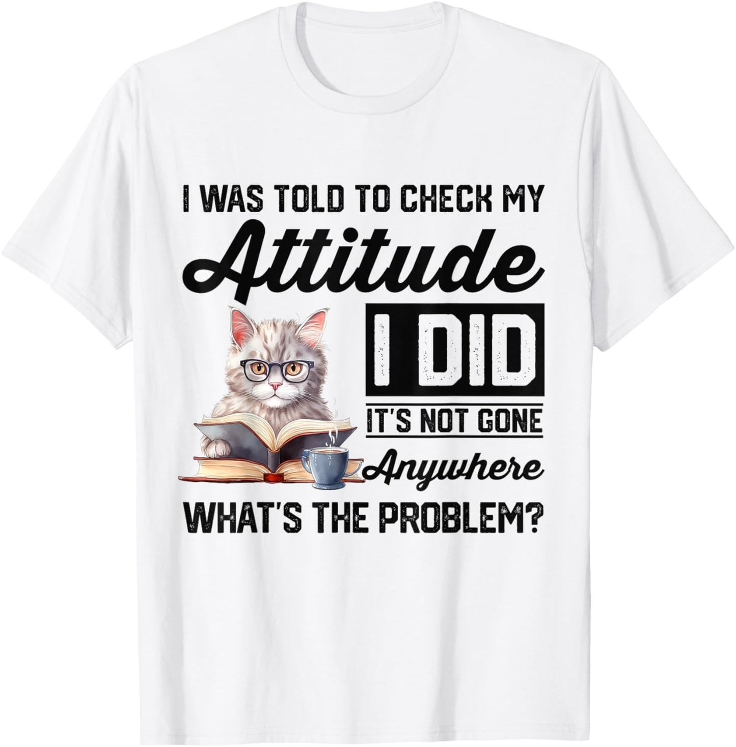 Funny Cat I Was Told To Check My Attitude | Cat Humor T-Shirt - T-Shirt | White