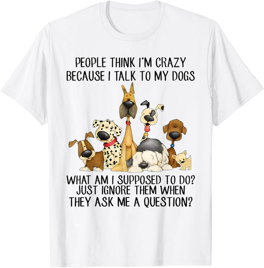 People Think I'm Crazy Because I Talk To My Dogs T-Shirt - T-Shirt | White