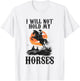 I Will Not Hold My Horses T-Shirt - T-Shirt | White
