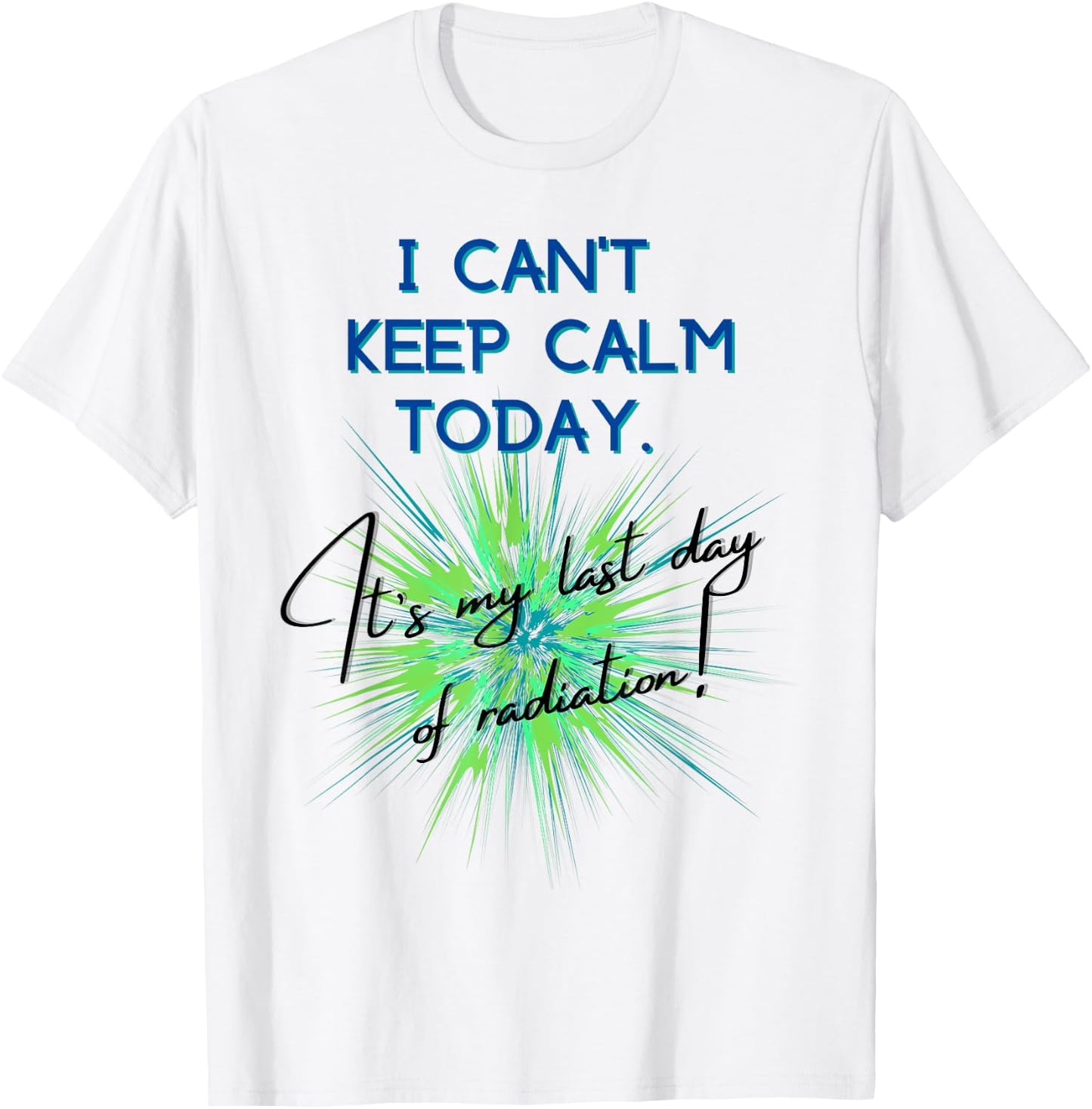 I Can't Keep Calm Today. It's My Last Day Of Radiation T-Shirt - T-Shirt | White