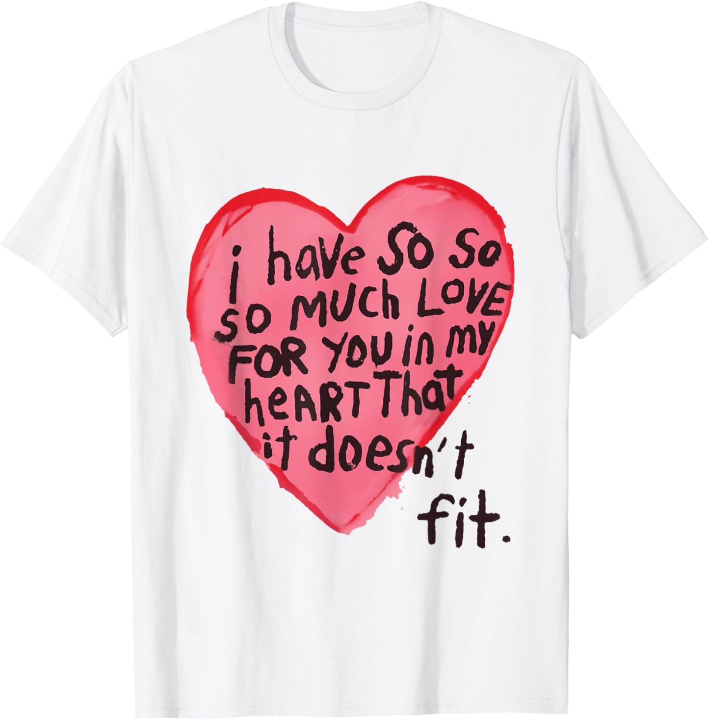 I Have So Much Love For You In My Heart That It Doesn't Fit T-Shirt - T-Shirt | White